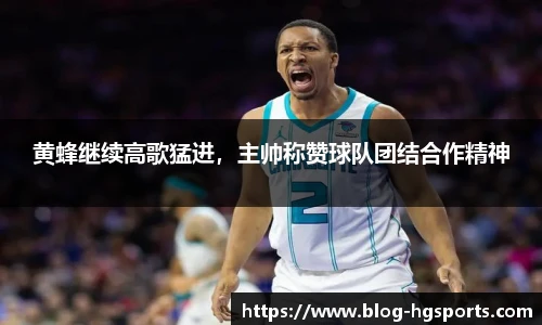 黄蜂继续高歌猛进，主帅称赞球队团结合作精神