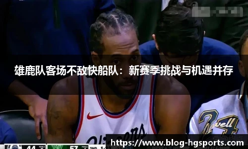 雄鹿队客场不敌快船队：新赛季挑战与机遇并存