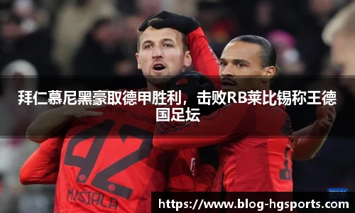 拜仁慕尼黑豪取德甲胜利，击败RB莱比锡称王德国足坛