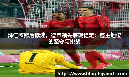 拜仁欧冠后低迷，德甲领先表现稳定：霸主地位的坚守与挑战