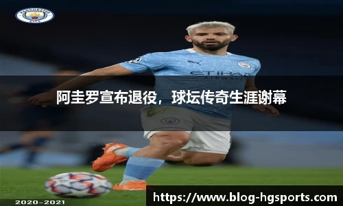 阿圭罗宣布退役，球坛传奇生涯谢幕