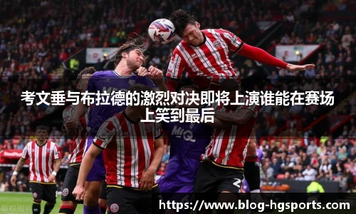 考文垂与布拉德的激烈对决即将上演谁能在赛场上笑到最后