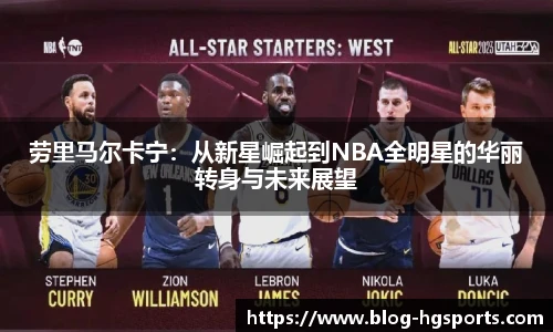 劳里马尔卡宁：从新星崛起到NBA全明星的华丽转身与未来展望