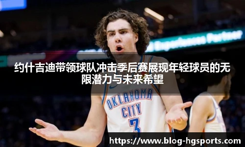 约什吉迪带领球队冲击季后赛展现年轻球员的无限潜力与未来希望