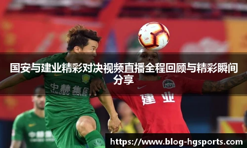 国安与建业精彩对决视频直播全程回顾与精彩瞬间分享