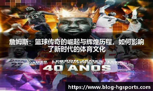 詹姆斯：篮球传奇的崛起与辉煌历程，如何影响了新时代的体育文化