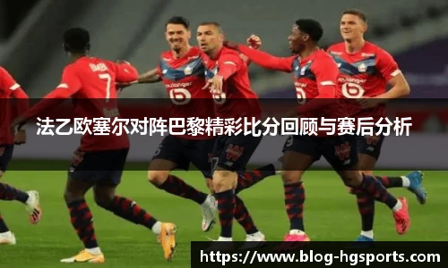 法乙欧塞尔对阵巴黎精彩比分回顾与赛后分析