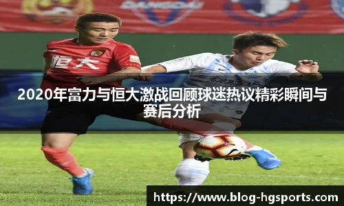 2020年富力与恒大激战回顾球迷热议精彩瞬间与赛后分析