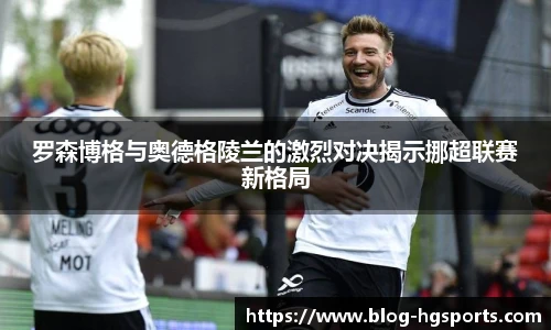 罗森博格与奥德格陵兰的激烈对决揭示挪超联赛新格局