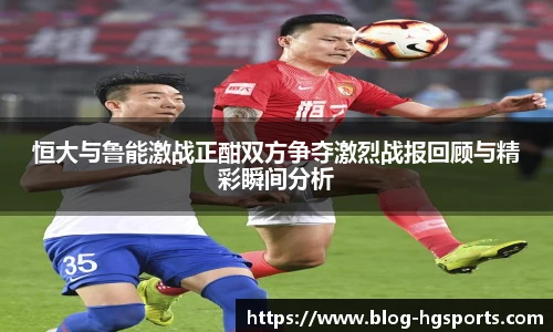 恒大与鲁能激战正酣双方争夺激烈战报回顾与精彩瞬间分析