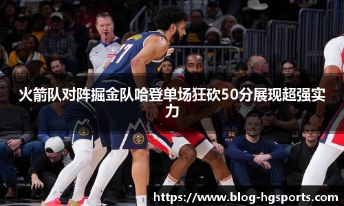 火箭队对阵掘金队哈登单场狂砍50分展现超强实力
