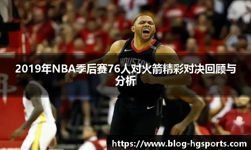 2019年NBA季后赛76人对火箭精彩对决回顾与分析