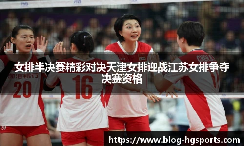 女排半决赛精彩对决天津女排迎战江苏女排争夺决赛资格