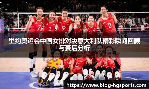 里约奥运会中国女排对决意大利队精彩瞬间回顾与赛后分析