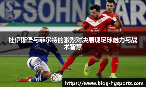 杜伊斯堡与菲尔特的激烈对决展现足球魅力与战术智慧