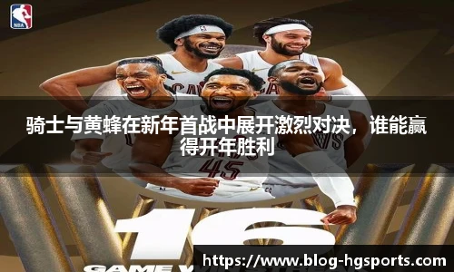 骑士与黄蜂在新年首战中展开激烈对决，谁能赢得开年胜利