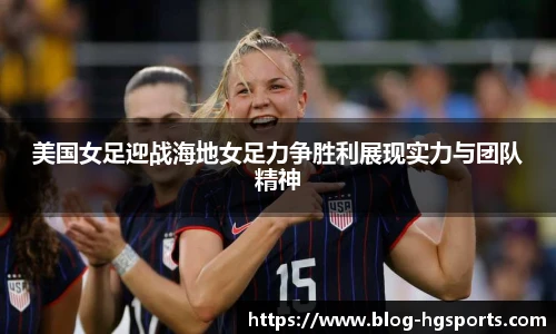 美国女足迎战海地女足力争胜利展现实力与团队精神