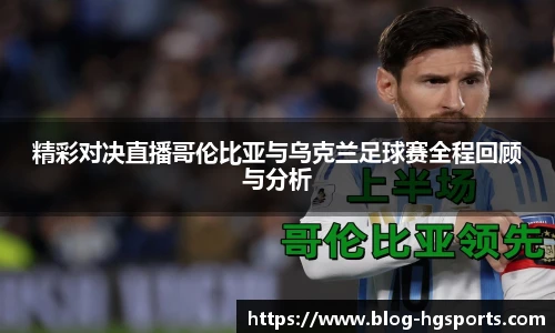 精彩对决直播哥伦比亚与乌克兰足球赛全程回顾与分析